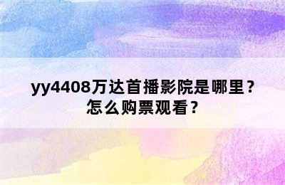 yy4408万达首播影院是哪里？怎么购票观看？