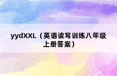 yydXXL（英语读写训练八年级上册答案）