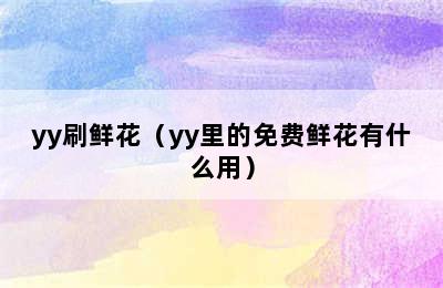 yy刷鲜花（yy里的免费鲜花有什么用）