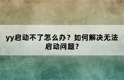 yy启动不了怎么办？如何解决无法启动问题？