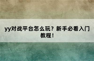 yy对战平台怎么玩？新手必看入门教程！