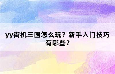 yy街机三国怎么玩？新手入门技巧有哪些？