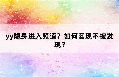 yy隐身进入频道？如何实现不被发现？