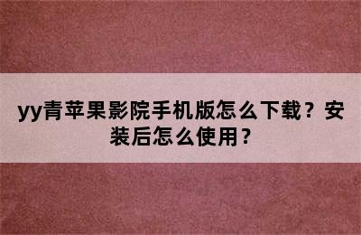 yy青苹果影院手机版怎么下载？安装后怎么使用？