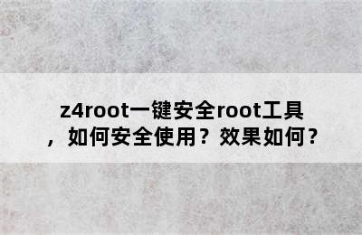 z4root一键安全root工具，如何安全使用？效果如何？