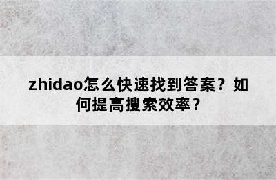 zhidao怎么快速找到答案？如何提高搜索效率？