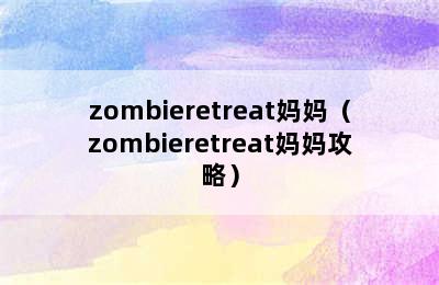 zombieretreat妈妈（zombieretreat妈妈攻略）