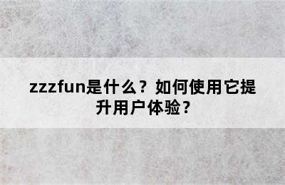 zzzfun是什么？如何使用它提升用户体验？