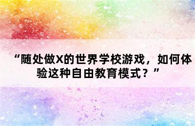 “随处做X的世界学校游戏，如何体验这种自由教育模式？”