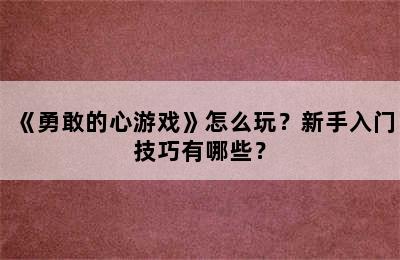 《勇敢的心游戏》怎么玩？新手入门技巧有哪些？