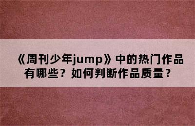 《周刊少年jump》中的热门作品有哪些？如何判断作品质量？