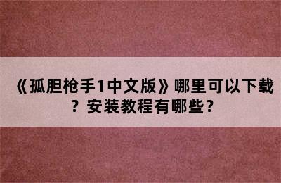 《孤胆枪手1中文版》哪里可以下载？安装教程有哪些？