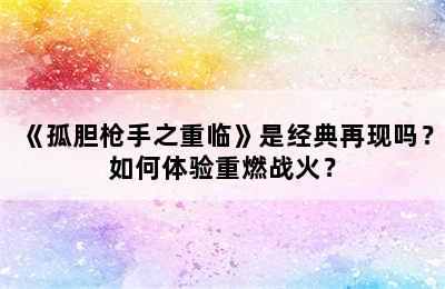 《孤胆枪手之重临》是经典再现吗？如何体验重燃战火？