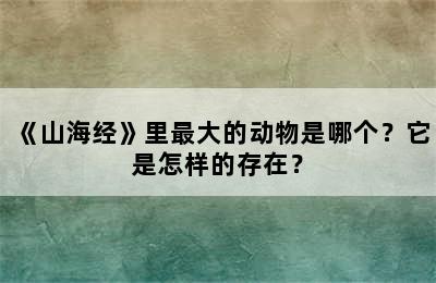 《山海经》里最大的动物是哪个？它是怎样的存在？