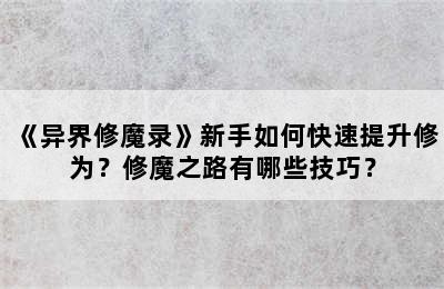 《异界修魔录》新手如何快速提升修为？修魔之路有哪些技巧？