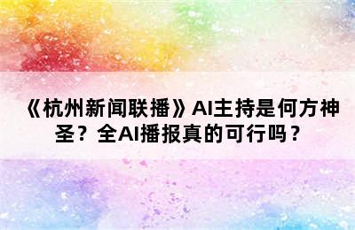 《杭州新闻联播》AI主持是何方神圣？全AI播报真的可行吗？