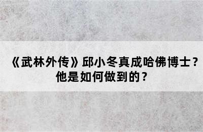 《武林外传》邱小冬真成哈佛博士？他是如何做到的？