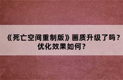 《死亡空间重制版》画质升级了吗？优化效果如何？