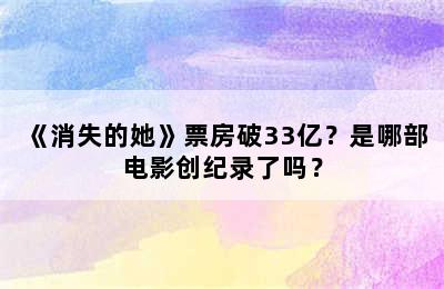 《消失的她》票房破33亿？是哪部电影创纪录了吗？