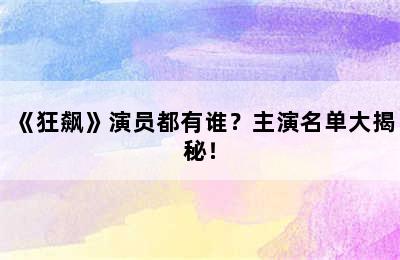 《狂飙》演员都有谁？主演名单大揭秘！
