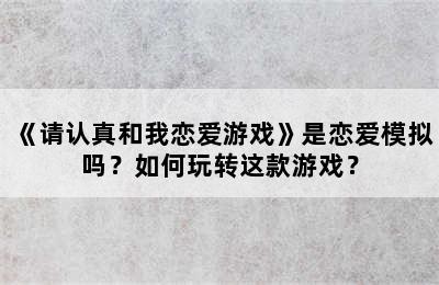 《请认真和我恋爱游戏》是恋爱模拟吗？如何玩转这款游戏？