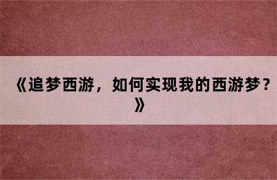 《追梦西游，如何实现我的西游梦？》