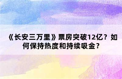 《长安三万里》票房突破12亿？如何保持热度和持续吸金？