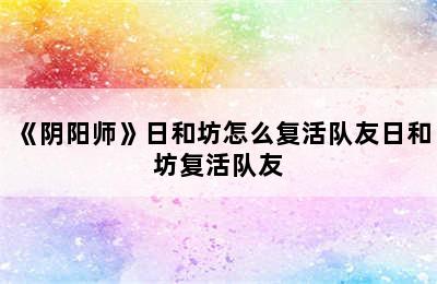 《阴阳师》日和坊怎么复活队友日和坊复活队友