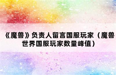 《魔兽》负责人留言国服玩家（魔兽世界国服玩家数量峰值）