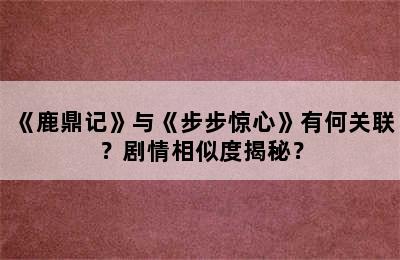 《鹿鼎记》与《步步惊心》有何关联？剧情相似度揭秘？