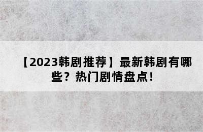 【2023韩剧推荐】最新韩剧有哪些？热门剧情盘点！