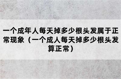 一个成年人每天掉多少根头发属于正常现象（一个成人每天掉多少根头发算正常）