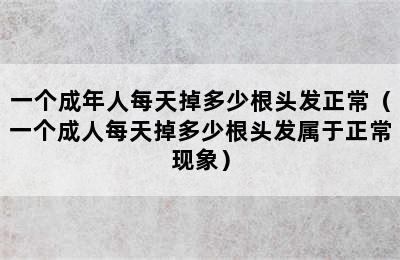 一个成年人每天掉多少根头发正常（一个成人每天掉多少根头发属于正常现象）