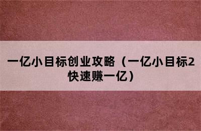 一亿小目标创业攻略（一亿小目标2快速赚一亿）