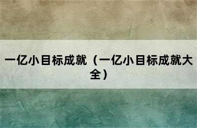 一亿小目标成就（一亿小目标成就大全）