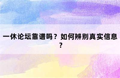 一休论坛靠谱吗？如何辨别真实信息？