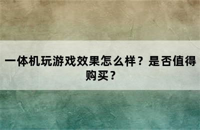 一体机玩游戏效果怎么样？是否值得购买？