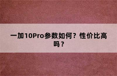 一加10Pro参数如何？性价比高吗？