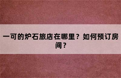 一可的炉石旅店在哪里？如何预订房间？