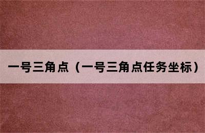 一号三角点（一号三角点任务坐标）