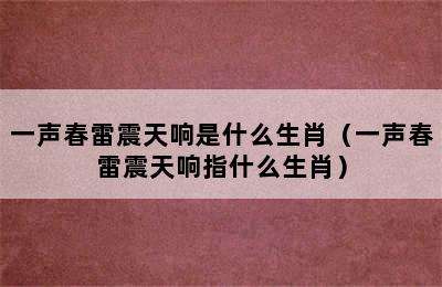 一声春雷震天响是什么生肖（一声春雷震天响指什么生肖）