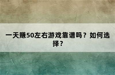 一天赚50左右游戏靠谱吗？如何选择？