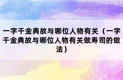 一字千金典故与哪位人物有关（一字千金典故与哪位人物有关做寿司的做法）