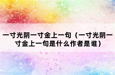 一寸光阴一寸金上一句（一寸光阴一寸金上一句是什么作者是谁）