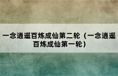 一念逍遥百炼成仙第二轮（一念逍遥百炼成仙第一轮）