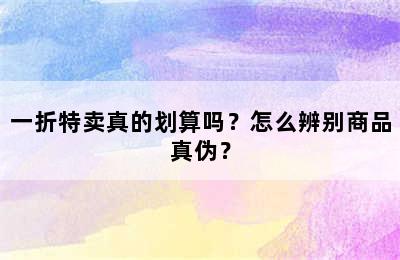 一折特卖真的划算吗？怎么辨别商品真伪？