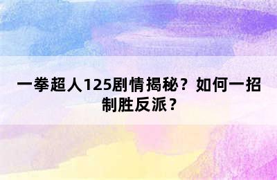 一拳超人125剧情揭秘？如何一招制胜反派？