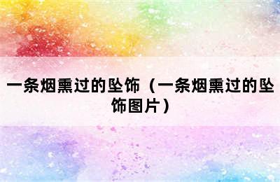 一条烟熏过的坠饰（一条烟熏过的坠饰图片）