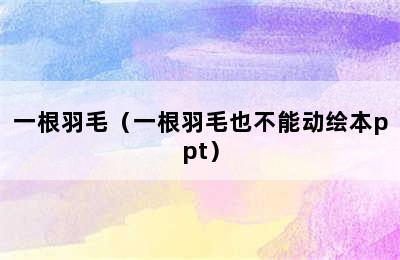 一根羽毛（一根羽毛也不能动绘本ppt）