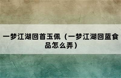 一梦江湖回首玉佩（一梦江湖回蓝食品怎么弄）